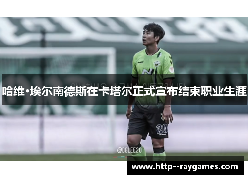 哈维·埃尔南德斯在卡塔尔正式宣布结束职业生涯 哈维·埃尔南德斯在卡塔尔正式宣布结束职业生涯